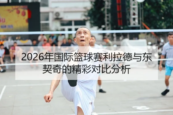 2026年国际篮球赛利拉德与东契奇的精彩对比分析