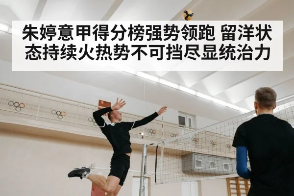 朱婷意甲得分榜强势领跑 留洋状态持续火热势不可挡尽显统治力
