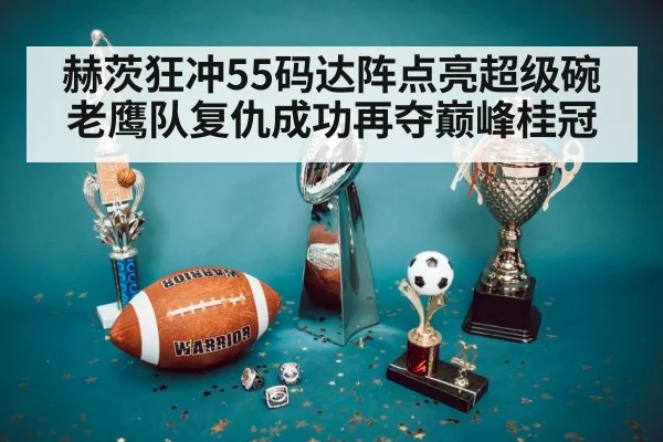 赫茨狂冲55码达阵点亮超级碗 老鹰队复仇成功再夺巅峰桂冠