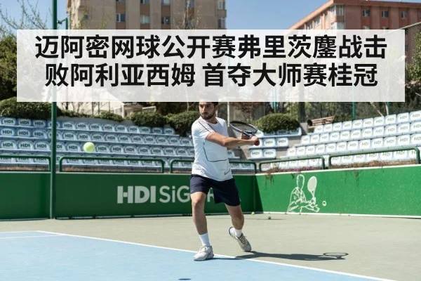 迈阿密网球公开赛弗里茨鏖战击败阿利亚西姆 首夺大师赛桂冠