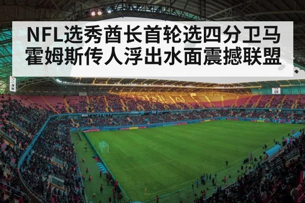 NFL选秀酋长首轮选四分卫马霍姆斯传人浮出水面震撼联盟